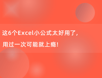 这6个Excel小公式太好用了，用过一次可能就上瘾！